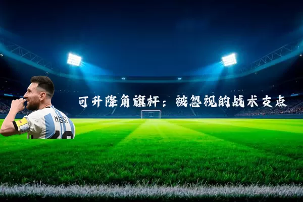 可升降角旗杆:被忽视的战术支点