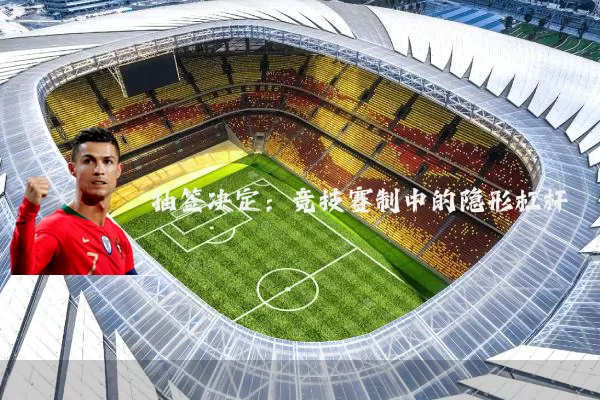 抽签决定:竞技赛制中的隐形杠杆