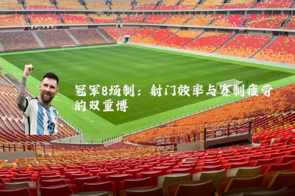冠军8场制：射门效率与赛制疲劳的双重博弈