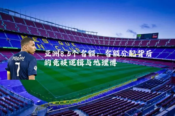 亚洲8.5个名额：名额分配背后的竞技逻辑与地理博弈
