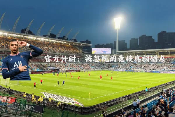 官方计时:被忽视的竞技真相锚点
