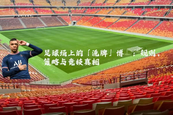 足球场上的「洗牌」博弈:规则、策略与竞技真相