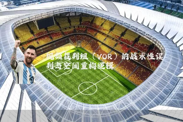 视频裁判组(VOR)的战术性误判与空间重构逻辑