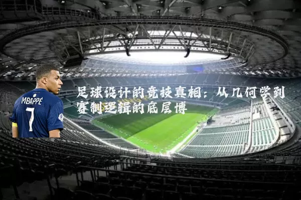 足球设计的竞技真相:从几何学到赛制逻辑的底层博弈