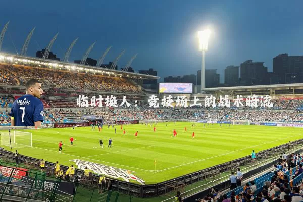 临时换人:竞技场上的战术暗流