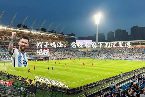 帽子戏法:竞技表象下的深层博弈逻辑