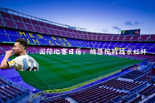 国际比赛日历:被忽视的战术杠杆