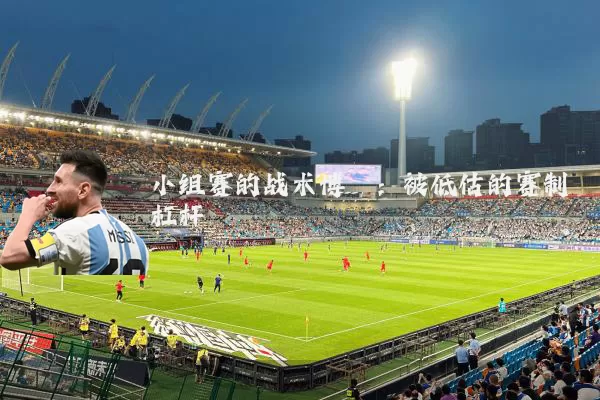 小组赛的战术博弈:被低估的赛制杠杆