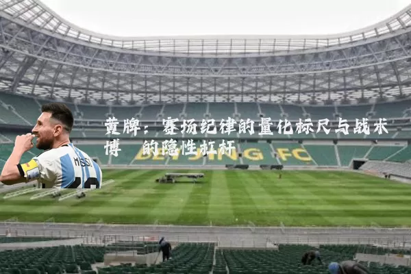 黄牌:赛场纪律的量化标尺与战术博弈的隐性杠杆