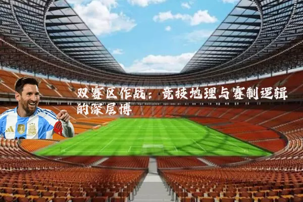 双赛区作战：竞技地理与赛制逻辑的深层博弈