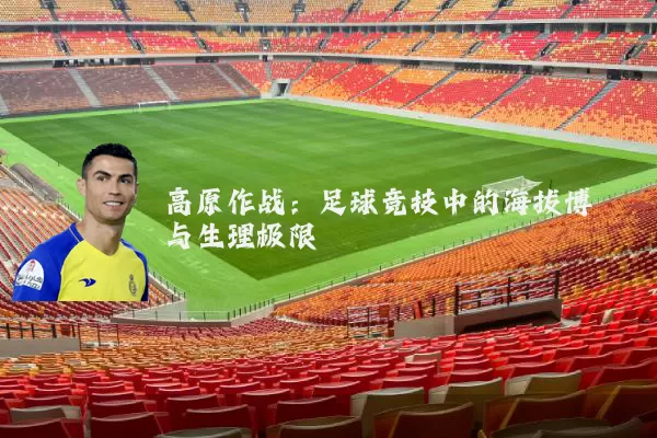 高原作战:足球竞技中的海拔博弈与生理极限