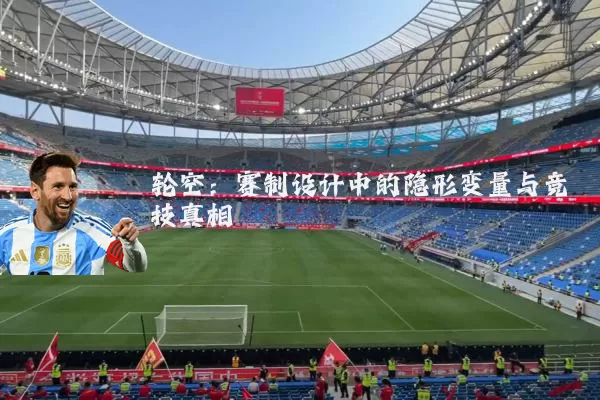 轮空:赛制设计中的隐形变量与竞技真相