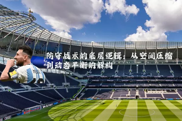 防守战术的底层逻辑:从空间压缩到动态平衡的解构