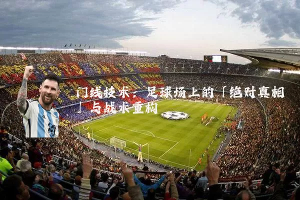 门线技术：足球场上的「绝对真相」与战术重构